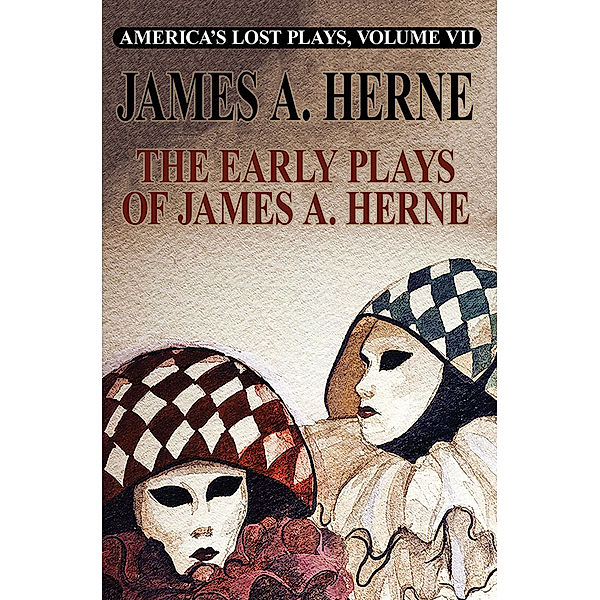 America's Lost Plays VII: The Early Plays of James A. Herne, James A. Herne