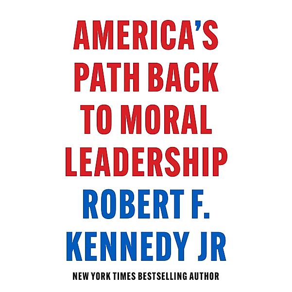 America's Path Back to Moral Leadership, Robert F. Kennedy jr.