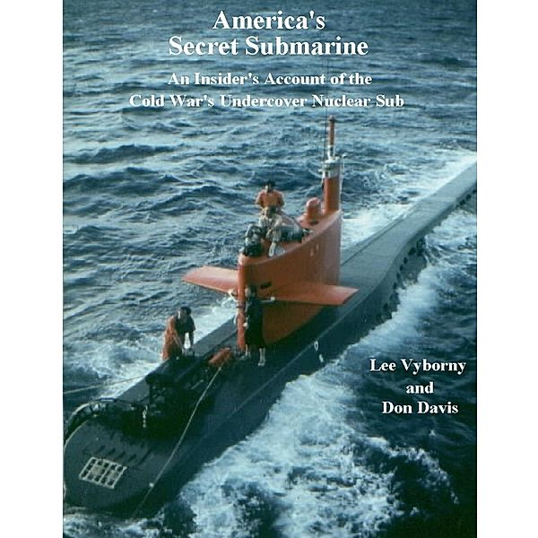 America's Secret Submarine: An Insider's Account of the Cold War's Undercover Nuclear Sub, Lee Vyborny, Don Davis