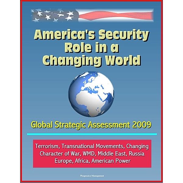 America's Security Role in a Changing World: Global Strategic Assessment 2009: Terrorism, Transnational Movements, Changing Character of War, WMD, Middle East, Russia, Europe, Africa, American Power