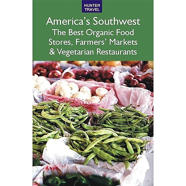 America's Southwest: The Best Organic Food Stores, Farmers' Markets & Vegetarian Restaurants, James Bernard Frost