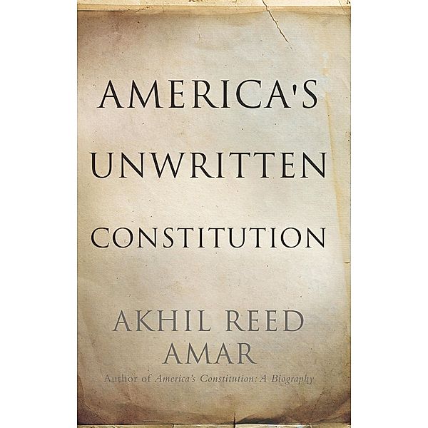 America's Unwritten Constitution, Akhil Reed Amar