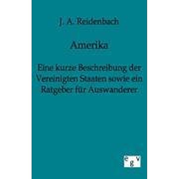 Amerika - Eine kurze Beschreibung der Vereinigten Staaten sowie ein Ratgeber für Auswanderer, J. A. Reidenbach