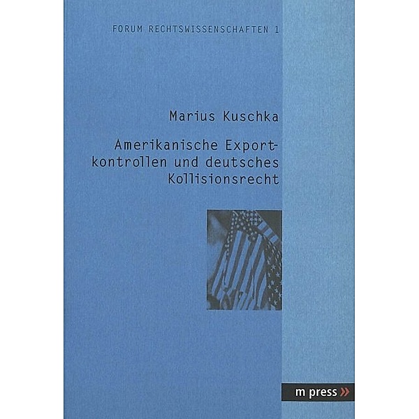 Amerikanische Exportkontrollen und deutsches Kollisionsrecht, Marius Kuschka