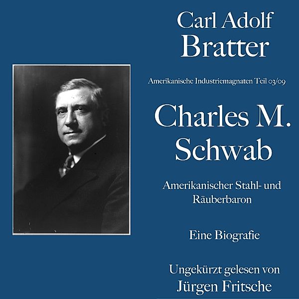 Amerikanische Industriemagnaten - Carl Adolf Bratter: Charles M. Schwab. Amerikanischer Stahl- und Räuberbaron. Eine Biografie, Carl Adolf Bratter