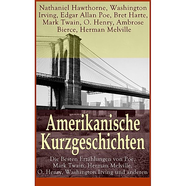 Amerikanische Kurzgeschichten - Die Besten Erzählungen von Poe, Mark Twain, Herman Melville, O. Henry, Washington Irving und anderen, Nathaniel Hawthorne, Washington Irving, Edgar Allan Poe, Bret Harte, Mark Twain, O. Henry, Ambrose Bierce, Herman Melville