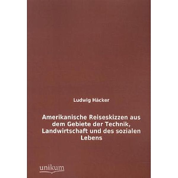 Amerikanische Reiseskizzen aus dem Gebiete der Technik, Landwirtschaft und des sozialen Lebens, Ludwig Häcker