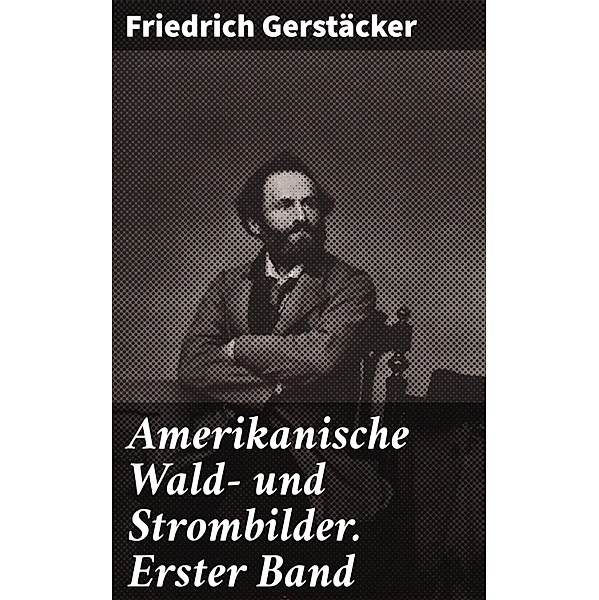 Amerikanische Wald- und Strombilder. Erster Band, Friedrich Gerstäcker