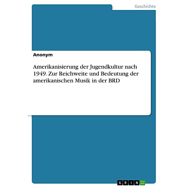 Amerikanisierung der Jugendkultur nach 1949. Zur Reichweite und Bedeutung der amerikanischen Musik in der BRD