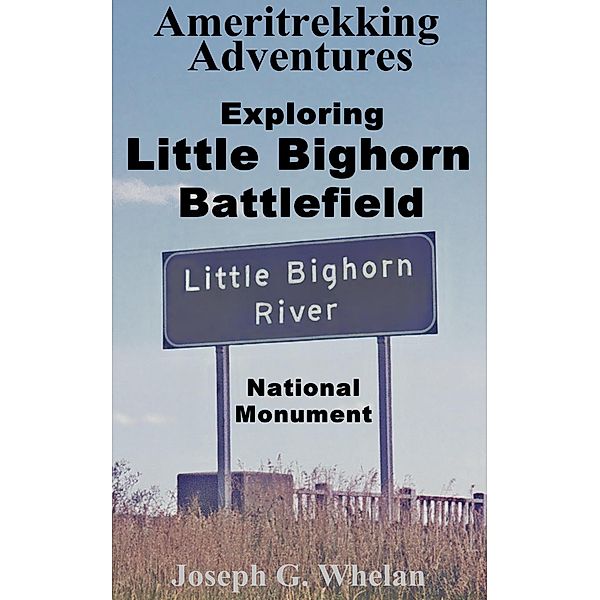 Ameritrekking Adventures: Exploring Little Bighorn Battlefield National Monument / Trek, Joseph Whelan