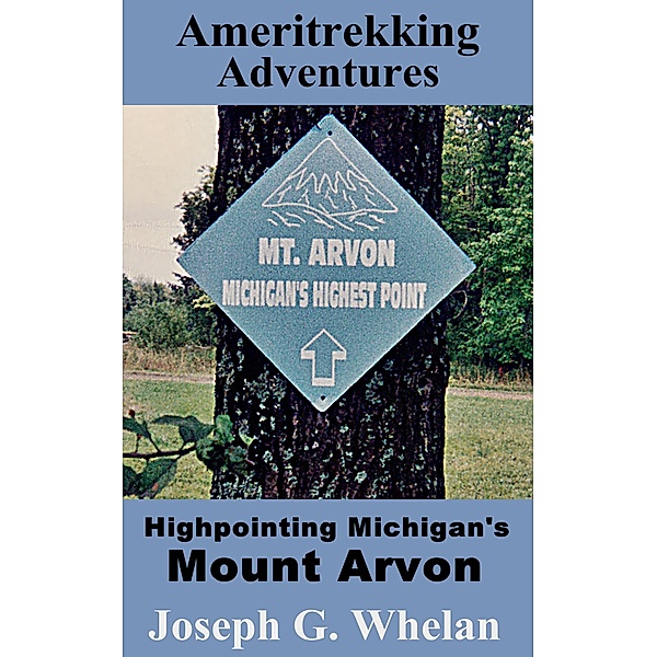 Ameritrekking Adventures: Highpointing Michigan's Mount Arvon / Trek, Joseph G. Whelan