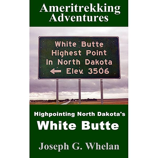 Ameritrekking Adventures: Highpointing North Dakota's White Butte / Trek, Joseph G. Whelan