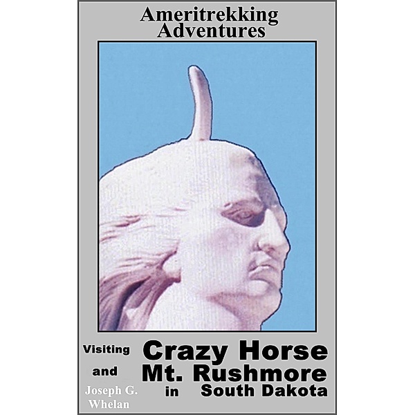 Ameritrekking Adventures: Visiting Crazy Horse and Mt Rushmore in South Dakota / Trek, Joseph Whelan