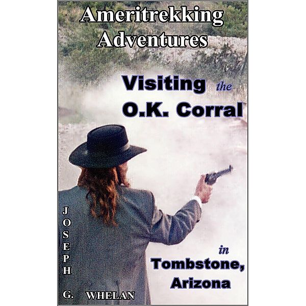 Ameritrekking Adventures: Visiting the OK Corral in Tombstone, Arizona / Trek, Joseph G. Whelan