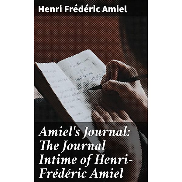 Amiel's Journal: The Journal Intime of Henri-Frédéric Amiel, Henri Frédéric Amiel