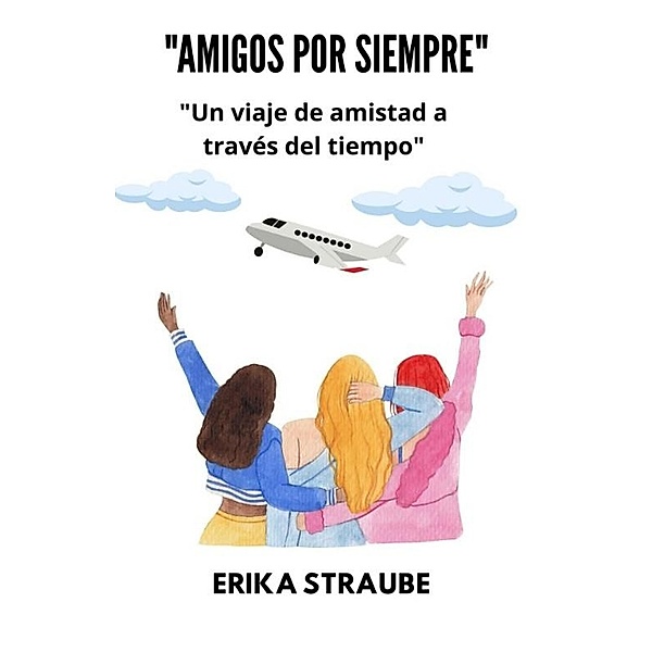 Amigos por siempre: un viaje de amistad a través del tiempo, Erika Straube Rios
