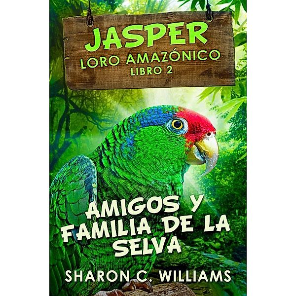 Amigos y Familia de la Selva / Jasper - Loro Amazónico Bd.2, Sharon C. Williams