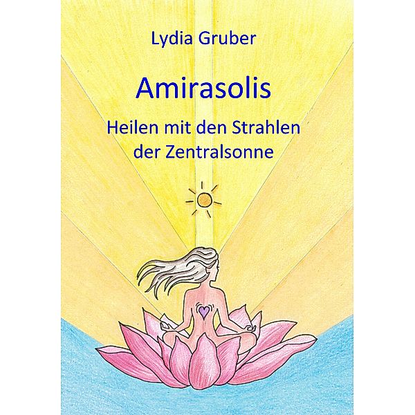 Amirasolis: Heilen mit den Strahlen der Zentralsonne / Amirasolis Bd.1, Lydia Gruber