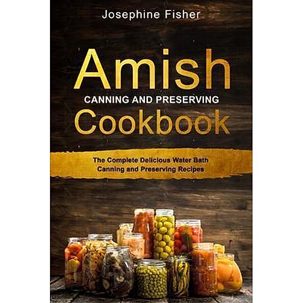 AMISH CANNING AND PRESERVING COOKBOOK, Josephine Fisher