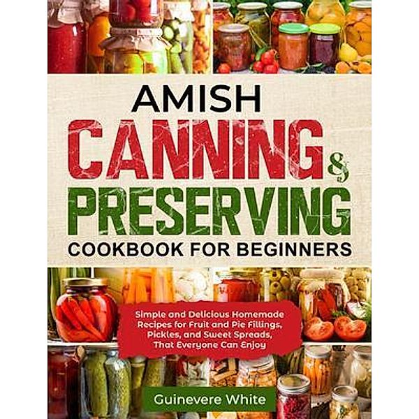 Amish Canning & Preserving Cookbook for Beginners / Guinevere White, Guinevere White