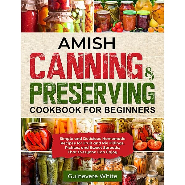 Amish Canning & Preserving Cookbook for Beginners, Guinevere White