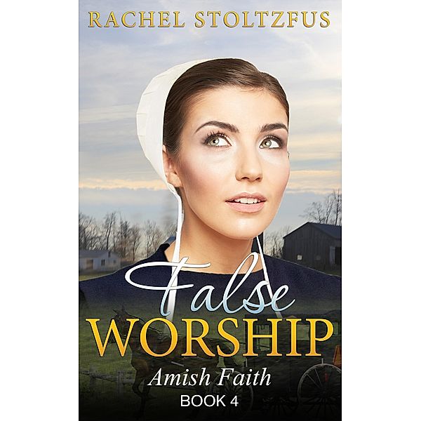 Amish Home: False Worship - Book 4 (Amish Faith (False Worship) Series, #4) / Amish Faith (False Worship) Series, Rachel Stoltzfus