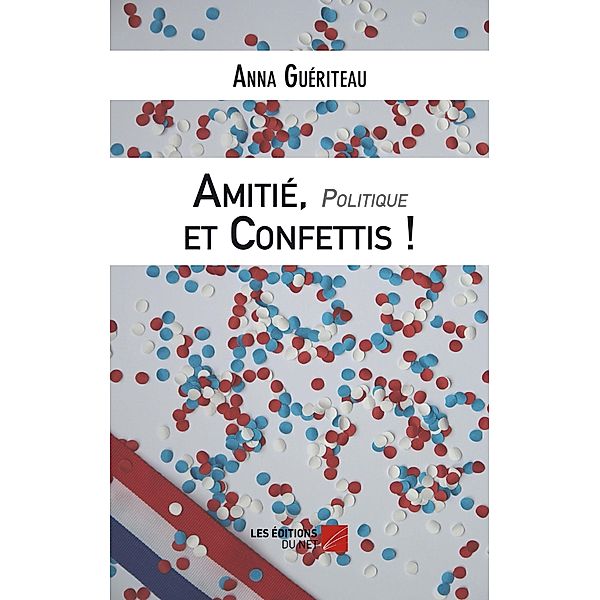 Amitie, Politique et Confettis - Une campagne electorale municipale / Les Editions du Net, Gueriteau Anna Gueriteau