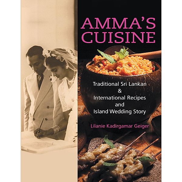 Amma's Cuisine: Traditional Sri Lankan & International Recipes and Island Wedding Story / Pizana Group LLC, Lilanie Kadirgamar Geiger