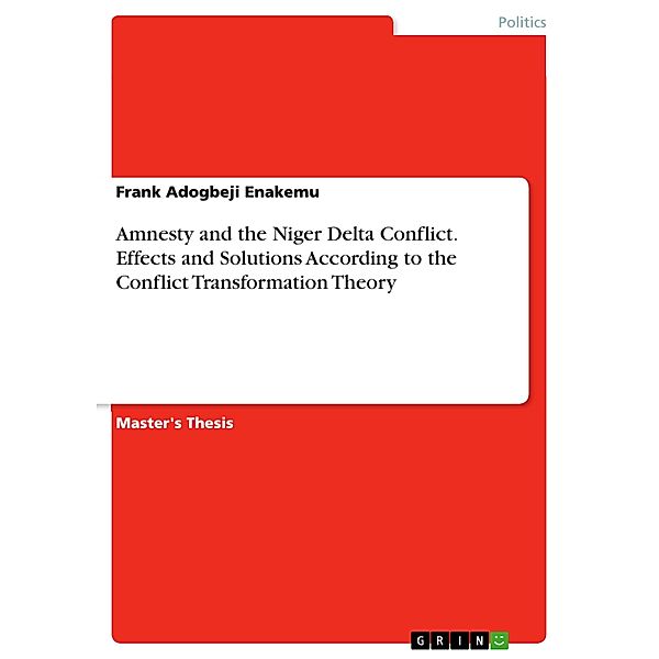Amnesty and the Niger Delta Conflict. Effects and Solutions According to the Conflict Transformation Theory, Frank Adogbeji Enakemu
