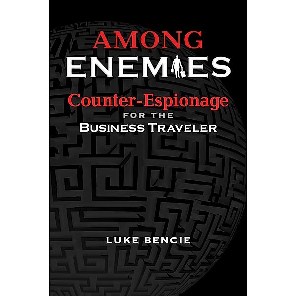 Among Enemies: Counter-Espionage for the Business Traveler, Luke Bencie