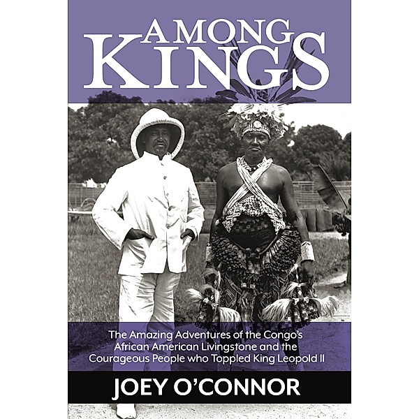 Among Kings: The Amazing Adventures of the Congo's African American Livingstone and the Courageous People who Toppled King Leopold II, Joey O'Connor