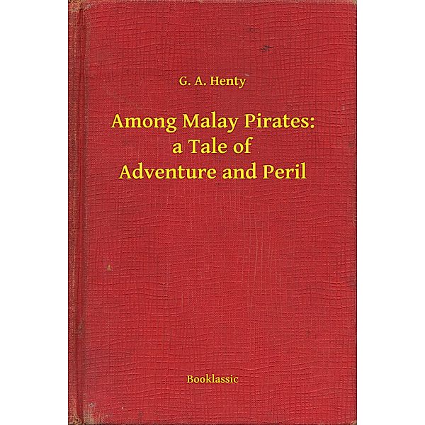 Among Malay Pirates: a Tale of Adventure and Peril, G. A. Henty