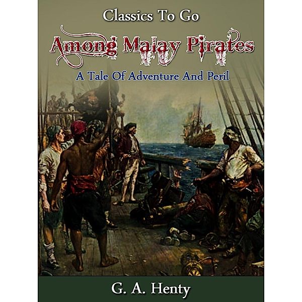 Among Malay Pirates -  a Tale of Adventure and Peril, G. A. Henty