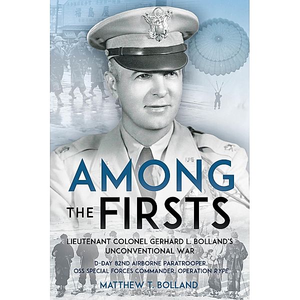 Among the Firsts: Lieutenant Colonel Gerhard L. Bolland's Unconventional War, Bolland Matthew T Bolland