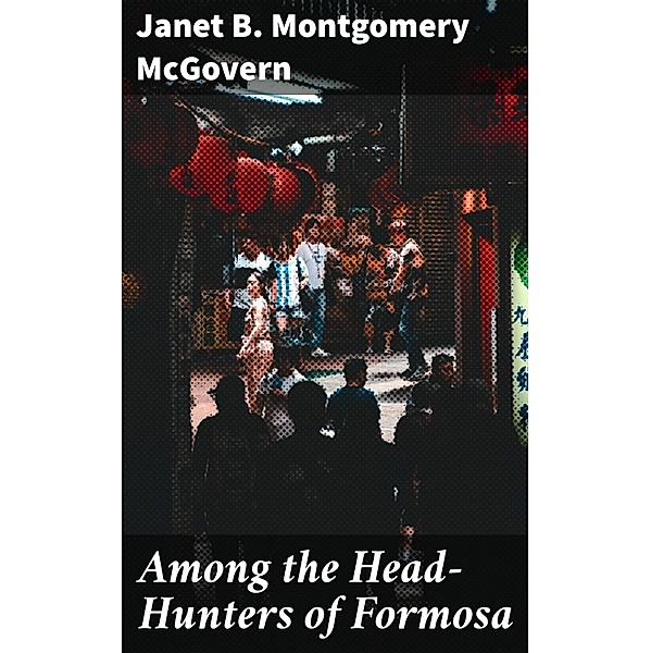 Among the Head-Hunters of Formosa, Janet B. Montgomery Mcgovern