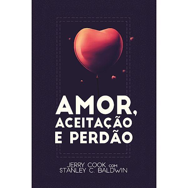 Amor, aceitação e perdão, Jerry Cook, Stanley C. Baldwin