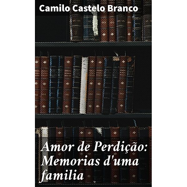 Amor de Perdição: Memorias d'uma familia, Camilo Castelo Branco
