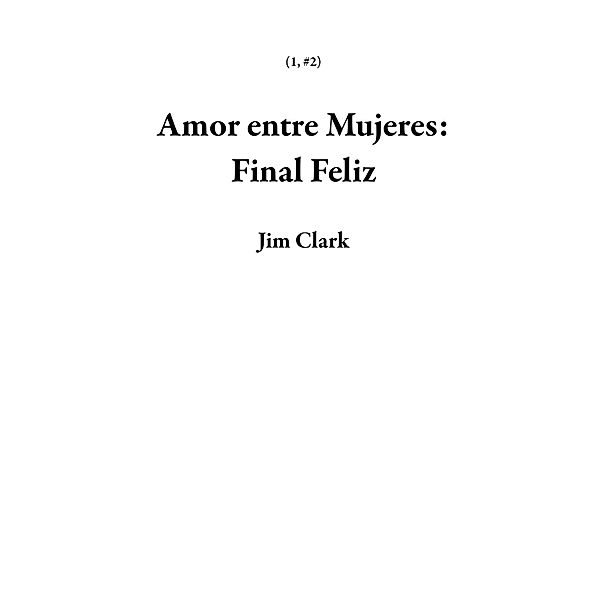 Amor entre Mujeres: Final Feliz (1, #2) / 1, Jim Clark