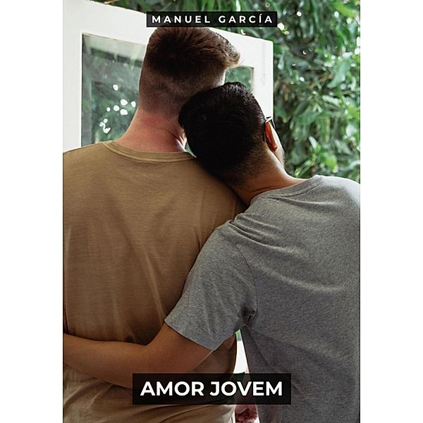 Amor Jovem / Coleção de Histórias Eróticas Gays em Português para Adultos. Sexo Explícito para Homens Homossexuais e Bissexuais. Tramas de Desejo e Paixão. Fantasia sem Censura. Proibido para Menores de Idade. MM. Bd.106, Manuel García