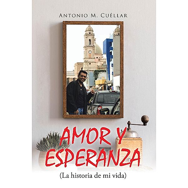 AMOR Y ESPERANZA (La historia de mi vida), Antonio M. Cuellar