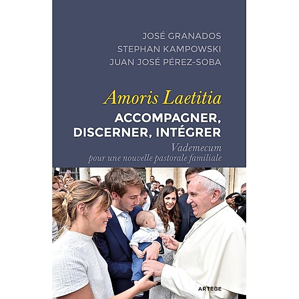 Amoris Laetitia : accompagner, discerner, intégrer, José Granados, Stephan Martin Kampowski, Juan José Pérez-Soba