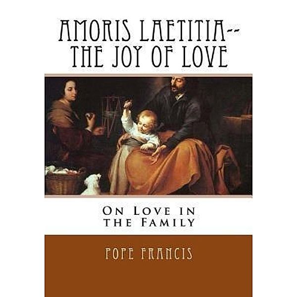 Amoris Laetitia--the Joy of Love, Pope Francis
