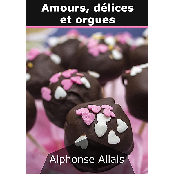 Amours, délices et orgues, Alphonse Allais