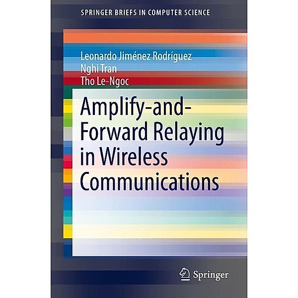 Amplify-and-Forward Relaying in Wireless Communications / SpringerBriefs in Computer Science, Leonardo Jiménez Rodríguez, Nghi Tran, Tho Le-Ngoc