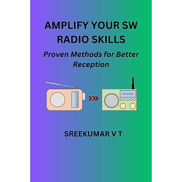 Amplify Your SW Radio Skills: Proven Methods for Better Reception, Sreekumar V T