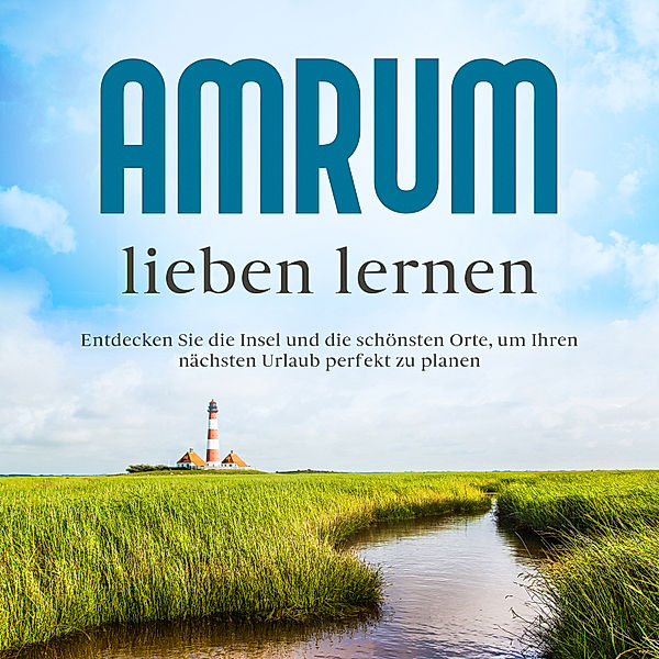 Amrum lieben lernen: Entdecken Sie die Insel und die schönsten Orte, um Ihren nächsten Urlaub perfekt zu planen, Mareike Waldbach