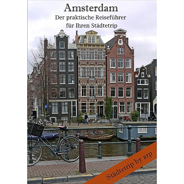 Amsterdam - Der praktische Reiseführer für Ihren Städtetrip / Städtetrip by arp, Angeline Bauer