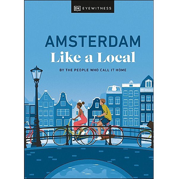 Amsterdam Like a Local / Local Travel Guide, DK Eyewitness, Elysia Brenner, Nellie Huang, Michael Mordechay