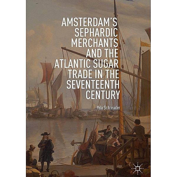 Amsterdam's Sephardic Merchants and the Atlantic Sugar Trade in the Seventeenth Century / Progress in Mathematics, Yda Schreuder