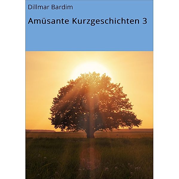 Amüsante Kurzgeschichten 3 / Fortsetzungsfolge Bd.3, Dillmar Bardim